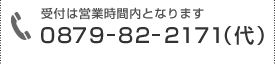 0879-82-2171（代）受付は営業時間内となります