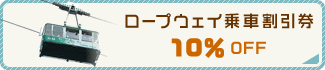 ロープウェイ乗車割引券10%OFF
